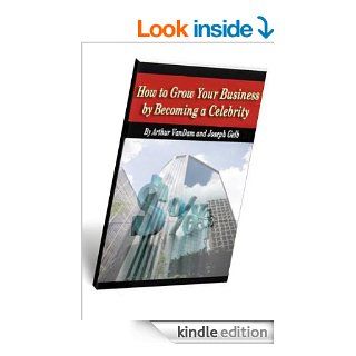 How to Grow Your Business by Becoming a Celebrity! eBook: Joe Gelb, Arthur VanDam: Kindle Store