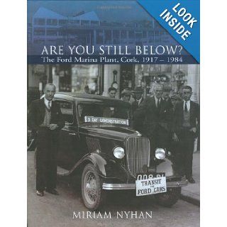 Are You Still Below?: The Ford Marina Plant, Cork 1917 1984: Miriam Nyhan: 9781905172498: Books