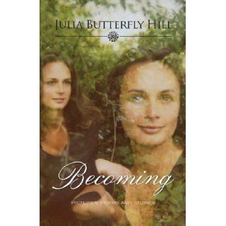 "Becoming: Pictures, Poems, and Stories": Julia Butterfly Hill: 9780983954705: Books