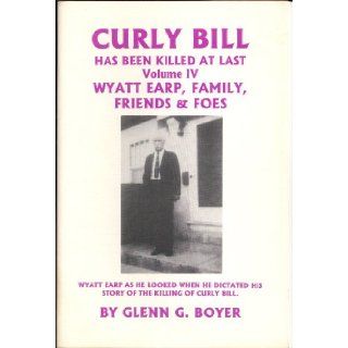 Curly Bill Has Been Killed at Last (Wyatt Earp: Family, Friends and Foes, Vol. 4): 9781890670108: Books
