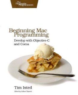 Beginning Mac Programming: Develop with Objective C and Cocoa (Pragmatic Programmers) (9781934356517): Tim Isted: Books