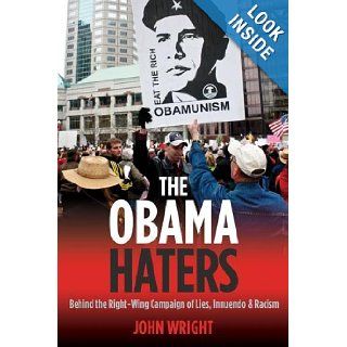The Obama Haters: Behind the Right Wing Campaign of Lies, Innuendo & Racism: John Wright: 9781597975124: Books
