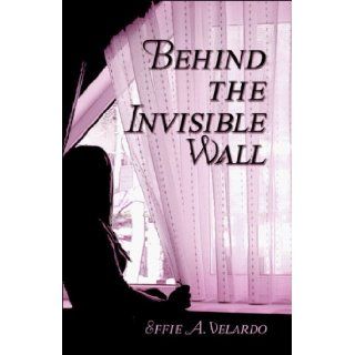 Behind the Invisible Wall (9781424141104): Effie A. Velardo: Books
