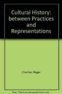 Cultural History: Between Practices and Representations (9780801422232): Roger Chartier, Lydia G. Cochrane: Books