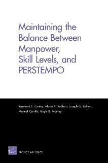 Maintaining the Balance Between Manpower, Skill Levels, and PERSTEMPO (9780833039514): Raymond E. Conley, Albert A. Robbert, Joseph G. Golten, Manuel Carrillo, Hugh G. Massey: Books