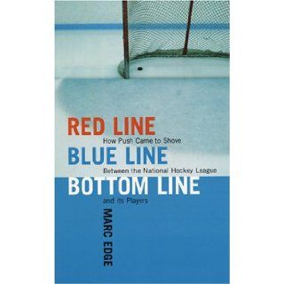Red Line, Blue Line, Bottom Line: How Push Came to Shove Between the National Hockey League and Its Players: Marc Edge: 9781554200115: Books