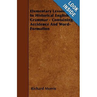 Elementary Lessons In Historical English Grammar   Containing Accidence And Word Formation: Richard Morris: 9781446018859: Books