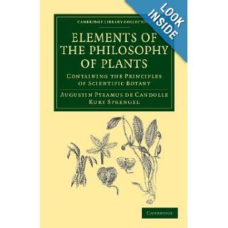 Elements of the Philosophy of Plants: Containing the Principles of Scientific Botany; Nomenclature, Theory of Classification, Phythography; Anatomy,Library Collection   Botany and Horticulture): Augustin Pyramus de Candolle, Kurt Sprengel: 9781108037464: B