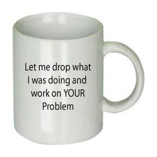 Let Me Drop What I Was Doing and Work on Your Problem Mug: Kitchen & Dining