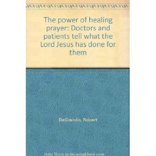 The power of healing prayer: Doctors and patients tell what the Lord Jesus has done for them: Robert DeGrandis: Books