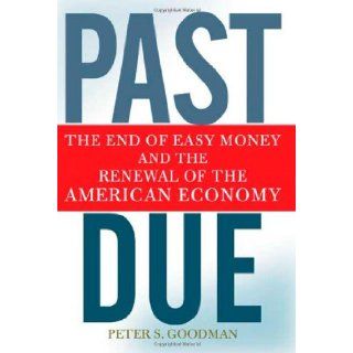 Past Due: The End of Easy Money and the Renewal of the American Economy: Peter S. Goodman: 9780805089806: Books