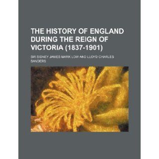 The History of England During the Reign of Victoria (1837 1901): Sidney Low: 9781154731675: Books