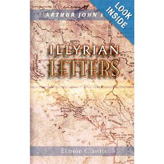 Illyrian Letters: A revised selection of correspondence from the Illyrian provinces of Bosnia, Herzegovina, Montenegro, Albania, Dalmatia, Croatia,"Manchester Guardian" during the year 1877: Arthur John Evans: 9781402150708: Books