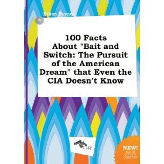 100 Facts about Bait and Switch: The Pursuit of the American Dream That Even the CIA Doesn't Know: Ethan Payne: 9785458887571: Books