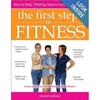 The First Steps to Fitness: How to Stop Thinking about It and Start Doing It: Elizabeth Williams: 9781402200335: Books