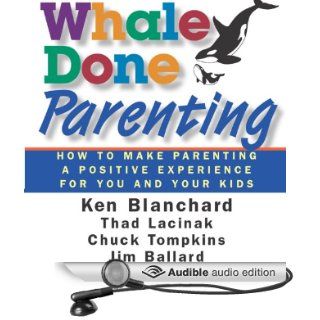Whale Done Parenting How to Make Parenting a Positive Experience for You and Your Kids (Audible Audio Edition) Thad Lacinak, Jim Ballard, Ken Blanchard, Chuck Tompkins, Lisa Rock Books