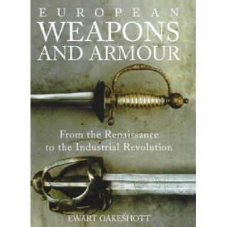 European Weapons and Armour: From the Renaissance to the Industrial Revolution: Ewart Oakeshott: 9780851157894: Books