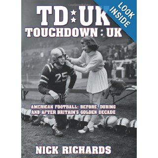 Touchdown UK: American Football: Before, During And After Britain's Golden Decade: Nick Richards: 9781438929316: Books