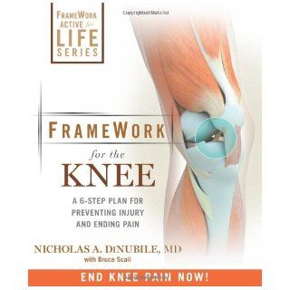 FrameWork for the Knee: A 6 Step Plan for Preventing Injury and Ending Pain (Framework Active for Life): Nicholas A. DiNubile, Bruce Scali: 9781605295930: Books