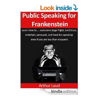 Public Speaking for Frankenstein: Learn how to overcome stage fright, build trust, entertain, persuade, and have fun speaking even if you are less than(Sheesh Pull Yourself Together, Man Book 1)   Kindle edition by Arthur Laud. Business & Money Kindle 
