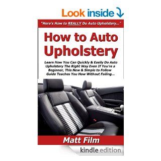 How to Auto Upholstery: Learn How You Can Quickly & Easily Do Auto Upholstery The Right Way Even If You're a Beginner, This New & Simple to Follow Guide Teaches You How Without Failing   Kindle edition by Matt Film. Professional & Technical