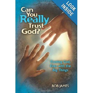 Can You Really Trust God?: Trusting God, Even with the Big Things: Bob James: 9781453835111: Books