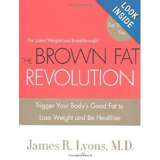 The Brown Fat Revolution: Trigger Your Body's Good Fat to Lose Weight and Be Healthier: James Lyons: 9780312595401: Books