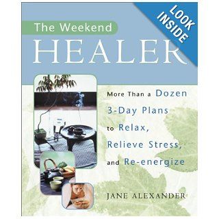 The Weekend Healer: More Than a Dozen 3 Day Plans to Relax, Relieve Stress, and Re Energize: Jane Alexander: 9780743224383: Books