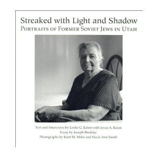 Streaked with Light and Shadow: Portraits of Former Soviet Jews in Utah: Leslie Kelen, Joyce Kelen, Kent M. Miles: 9780874212860: Books