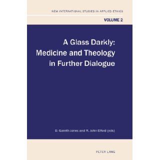 A Glass Darkly: Medicine and Theology in Further Dialogue (New International Studies in Applied Ethics): D. Gareth Jones, R. John Elford: 9783039119363: Books