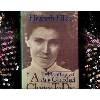 A Chance to Die: The Life and Legacy of Amy Carmichael: Elisabeth Elliot: 9780800715359: Books