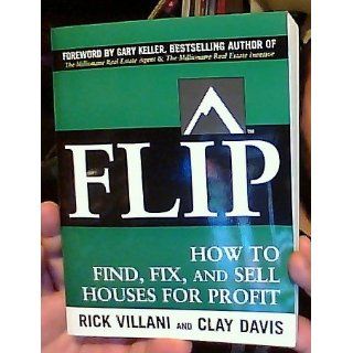 FLIP: How to Find, Fix, and Sell Houses for Profit: Rick Villani, Clay Davis, Gary Keller: 9780071486101: Books