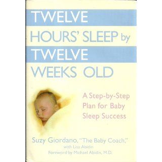 Twelve Hours' Sleep by Twelve Weeks Old: A Step by Step Plan for Baby Sleep Success: Suzy Giordano, Lisa Abidin: 9780525949596: Books