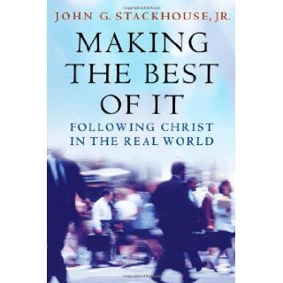 Making the Best of It: Following Christ in the Real World: John G. Stackhouse: 9780195173581: Books