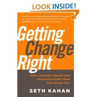 Getting Change Right: How Leaders Transform Organizations from the Inside Out: Seth Kahan, Bill George: 9780470550489: Books