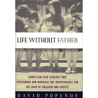 Life Without Father: Compelling New Evidence That Fatherhood and Marriage Are Indispensable for the Good of Children and Society: David Popenoe: 9780684822976: Books