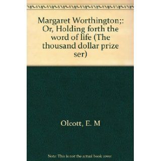 Margaret Worthington;: Or, Holding forth the word of life (The thousand dollar prize ser): E. M Olcott: Books