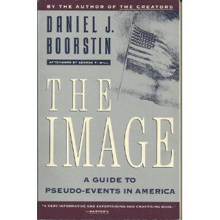 The Image: A Guide to Pseudo Events in America: Daniel J. Boorstin: 9780679741800: Books