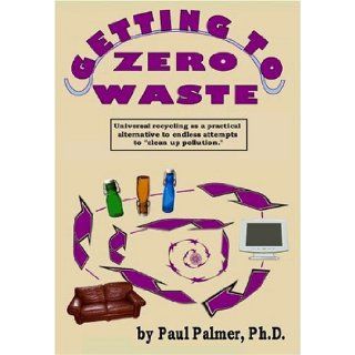 Getting to Zero Waste: Paul Palmer: 9780976057109: Books