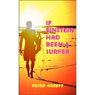 If Einstein Had Been a Surfer: A Surfer, a Scientist, and a Philosopher Discuss a "Universal Wave Theory" or "Theory of Everything": Peter Kreeft: 9781587313783: Books