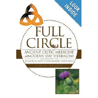 Full Circle: The Segue From Ancient Celtic Medicine to Modern Day Herbalism and The Impact That Religion/Mysticism/Magic Have Had: Laura Veazey: 9781468564167: Books
