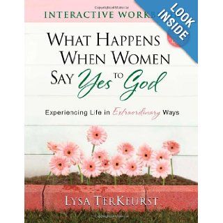 What Happens When Women Say Yes to God Interactive Workbook Experiencing Life in Extraordinary Ways Lysa TerKeurst 9780736928946 Books