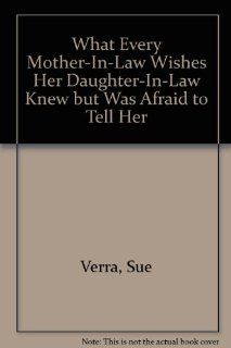 What Every Mother In Law Wishes Her Daughter In Law Knew but Was Afraid to Tell Her (9780788006531): Sue Verra: Books