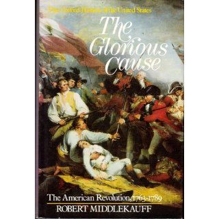 The Glorious Cause The American Revolution, 1763 1789: Robert Middlekauff: Books