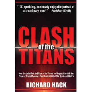 The Clash of the Titans: How the Unbridled Ambition of Ted Turner and Rupert Murdoch Has Created Global Empires That Control What We Read and W: Richard Hack: 9781932407051: Books