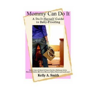 Mommy Can Do It: A Do It Herself Guide to Baby Proofing: Kelly Smith: 9780595410767: Books