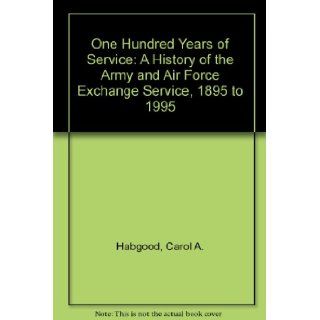 One Hundred Years of Service: A History of the Army and Air Force Exchange Service, 1895 to 1995: Carol A. Habgood, Marcia Skaer: 9789995489229: Books