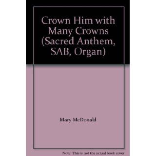 Crown Him with Many Crowns (Sacred Anthem, SAB, Organ): Mary McDonald: Books