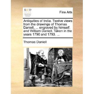 Antiquities of India. Twelve views from the drawings of Thomas Daniell,engraved by himself, and William Daniell. Taken in the years 1790 and 1793.: Thomas Daniell: 9781170110270: Books