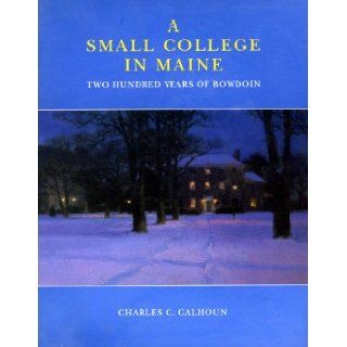 A Small College in Maine: Two Hundred Years of Bowdoin: Charles C. Calhoun: 9780916606244: Books